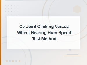 Cv Joint Clicking vs Wheel Bearing Hum: Speed Test Diagnosis Guide