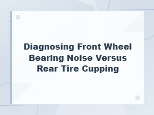 Diagnosing Front Wheel Bearing Noise vs Rear Tire Cupping