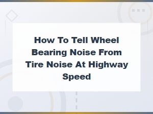 Wheel Bearing Noise vs Tire Noise at Highway Speed: How to Tell the Difference
