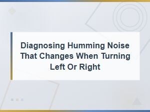 Diagnosing Humming Noise That Changes When Turning Left or Right