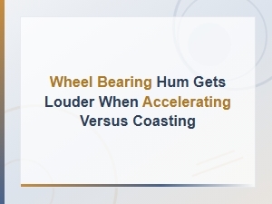 Wheel Bearing Hum Louder When Accelerating vs Coasting: Diagnosis Guide