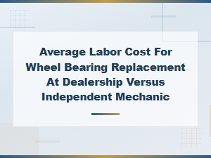 Wheel Bearing Replacement Labor Cost: Dealership vs Independent Mechanic Compared