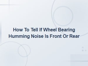 Front vs Rear Wheel Bearing Humming Noise: Diagnosis and Replacement Cost Guide