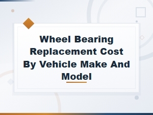 Wheel Bearing Replacement Cost by Vehicle Make and Model - Full Price Guide